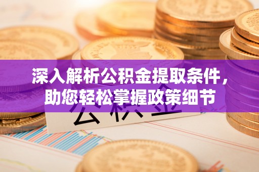 辉县深入解析公积金提取条件，助您轻松掌握政策细节
