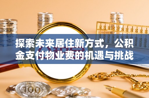 辉县探索未来居住新方式，公积金支付物业费的机遇与挑战