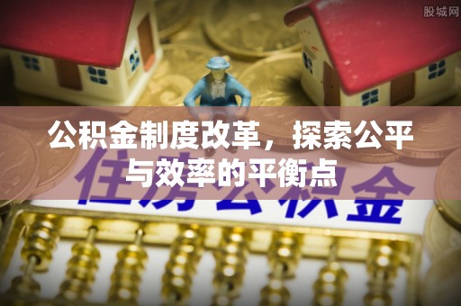 辉县公积金制度改革，探索公平与效率的平衡点