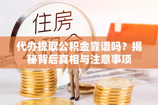 辉县代办提取公积金靠谱吗？揭秘背后真相与注意事项