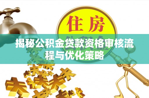 辉县揭秘公积金贷款资格审核流程与优化策略