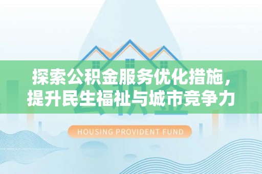 辉县探索公积金服务优化措施，提升民生福祉与城市竞争力