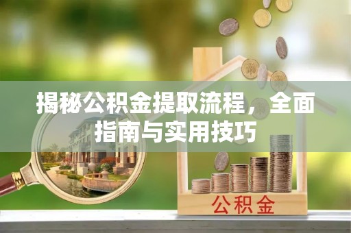 辉县揭秘公积金提取流程，全面指南与实用技巧