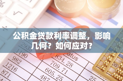 辉县公积金贷款利率调整，影响几何？如何应对？