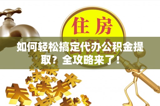 辉县如何轻松搞定代办公积金提取？全攻略来了！