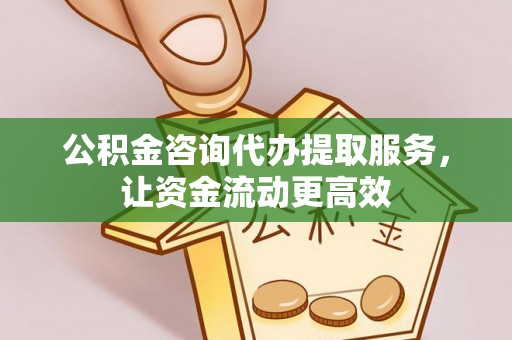 辉县公积金咨询代办提取服务，让资金流动更高效