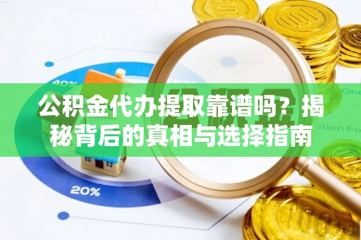 辉县公积金代办提取靠谱吗？揭秘背后的真相与选择指南