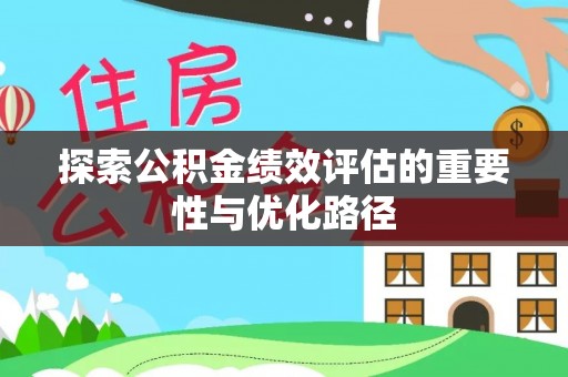 辉县探索公积金绩效评估的重要性与优化路径