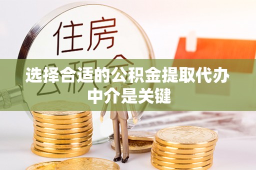 辉县选择合适的公积金提取代办中介是关键