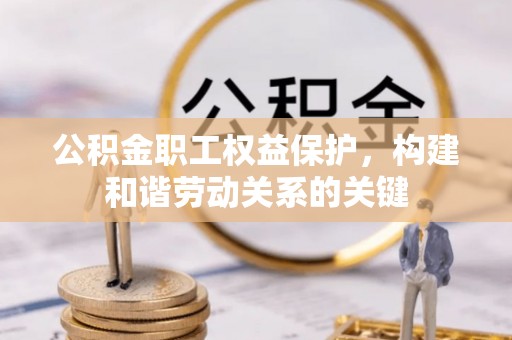 辉县公积金职工权益保护，构建和谐劳动关系的关键