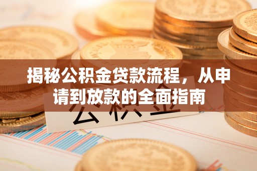 辉县揭秘公积金贷款流程，从申请到放款的全面指南