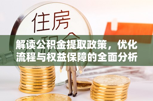 辉县解读公积金提取政策，优化流程与权益保障的全面分析